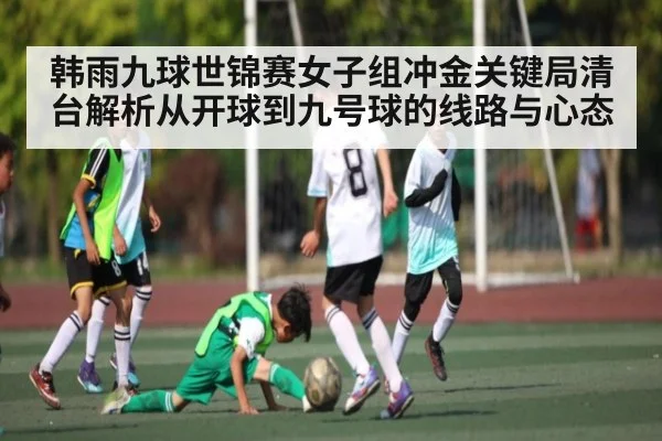 韩雨九球世锦赛女子组冲金关键局清台解析从开球到九号球的线路与心态