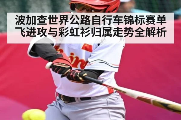 波加查世界公路自行车锦标赛单飞进攻与彩虹衫归属走势全解析