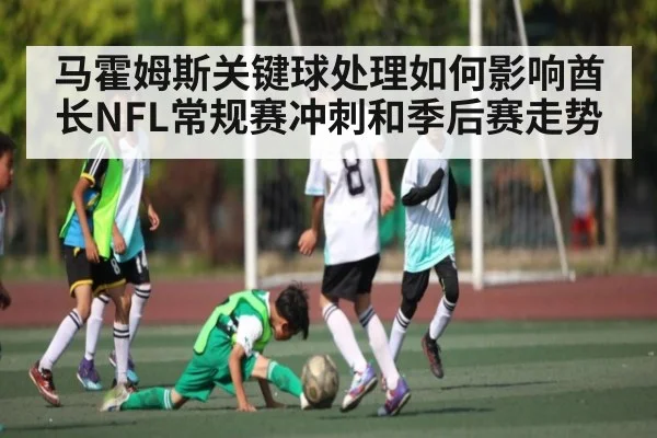马霍姆斯关键球处理如何影响酋长NFL常规赛冲刺和季后赛走势
