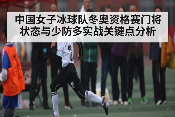 中国女子冰球队冬奥资格赛门将状态与少防多实战关键点分析